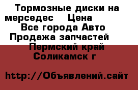 Тормозные диски на мерседес  › Цена ­ 3 000 - Все города Авто » Продажа запчастей   . Пермский край,Соликамск г.